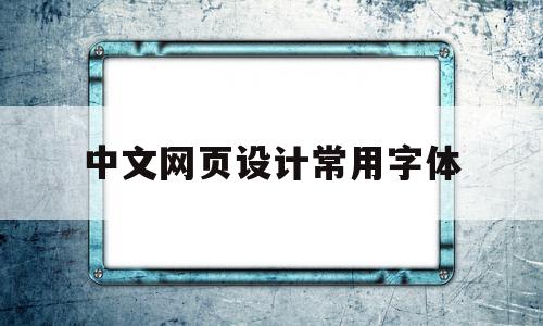 中文网页设计常用字体(中文网页设计常用字体是),中文网页设计常用字体(中文网页设计常用字体是),中文网页设计常用字体,文章,浏览器,html,第1张