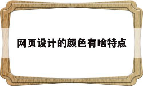 网页设计的颜色有啥特点(简述一下网页设计中色彩的重要性)