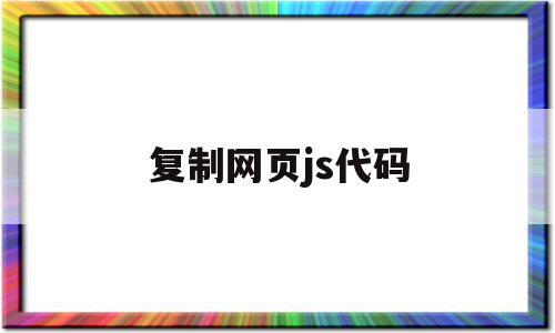 复制网页js代码(复制网页js代码怎么操作),复制网页js代码,信息,账号,浏览器,第1张 复制网页js代码(复制网页js代码怎么操作),复制网页js代码(复制网页js代码怎么操作),复制网页js代码,信息,账号,浏览器,第1张
