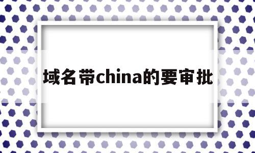 域名带china的要审批(域名带china是什么意思),域名带china的要审批,信息,域名注册,二级域名,第1张 域名带china的要审批(域名带china是什么意思),域名带china的要审批(域名带china是什么意思),域名带china的要审批,信息,域名注册,二级域名,第1张