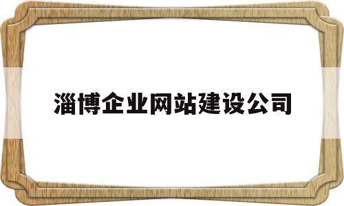 淄博企业网站建设公司(淄博企业网站建设公司排名),淄博企业网站建设公司,百度,视频,微信,第1张 淄博企业网站建设公司(淄博企业网站建设公司排名),淄博企业网站建设公司(淄博企业网站建设公司排名),淄博企业网站建设公司,百度,视频,微信,第1张