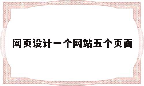 网页设计一个网站五个页面(如何设计一个网站页面),网页设计一个网站五个页面,信息,导航,网站设计,第1张 网页设计一个网站五个页面(如何设计一个网站页面),网页设计一个网站五个页面(如何设计一个网站页面),网页设计一个网站五个页面,信息,导航,网站设计,第1张