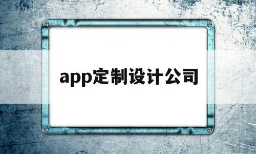 app定制设计公司(app定制公司有哪些),app定制设计公司(app定制公司有哪些),app定制设计公司,APP,科技,app,第1张