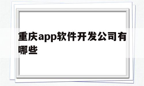 重庆app软件开发公司有哪些(重庆app软件开发公司有哪些地方),重庆app软件开发公司有哪些,信息,营销,APP,第1张 重庆app软件开发公司有哪些(重庆app软件开发公司有哪些地方),重庆app软件开发公司有哪些(重庆app软件开发公司有哪些地方),重庆app软件开发公司有哪些,信息,营销,APP,第1张