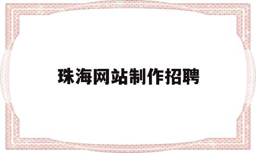 珠海网站制作招聘(珠海有什么招聘网站)