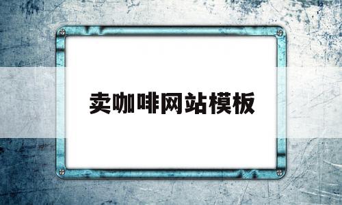 卖咖啡网站模板(卖咖啡网站模板怎么做),卖咖啡网站模板(卖咖啡网站模板怎么做),卖咖啡网站模板,模板,APP,免费,第1张
