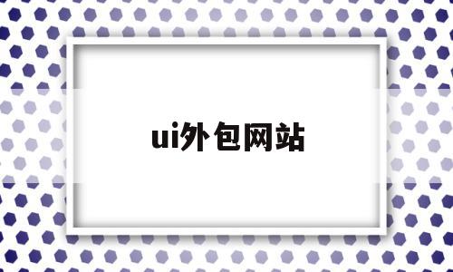 ui外包网站(ui外包什么意思)