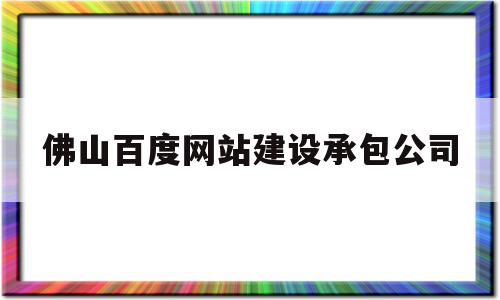 佛山百度网站建设承包公司(佛山百度网站建设承包公司怎么样),佛山百度网站建设承包公司,模板,百度,文章,第1张 佛山百度网站建设承包公司(佛山百度网站建设承包公司怎么样),佛山百度网站建设承包公司(佛山百度网站建设承包公司怎么样),佛山百度网站建设承包公司,模板,百度,文章,第1张