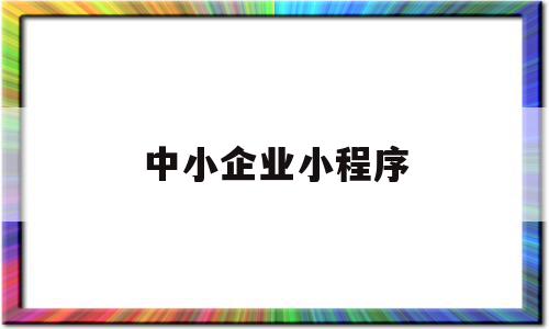 中小企业小程序(中小企业网站官网)