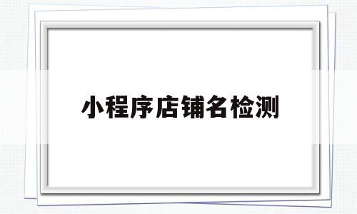 小程序店铺名检测(小程序名称查询平台),小程序店铺名检测,信息,百度,微信,第1张 小程序店铺名检测(小程序名称查询平台),小程序店铺名检测(小程序名称查询平台),小程序店铺名检测,信息,百度,微信,第1张