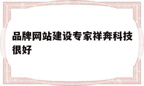 品牌网站建设专家祥奔科技很好(集团官网建设顶级祥奔科技知 名),品牌网站建设专家祥奔科技很好(集团官网建设顶级祥奔科技知 名),品牌网站建设专家祥奔科技很好,信息,百度,视频,第1张