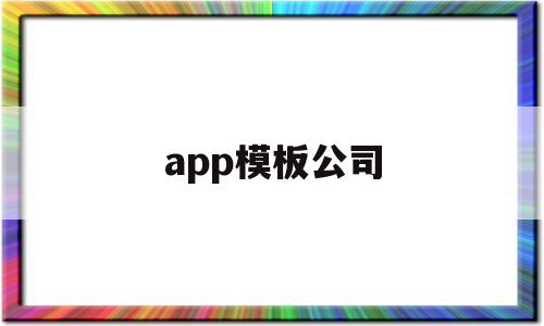 app模板公司(app模板制作软件)