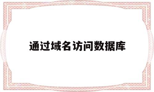 通过域名访问数据库(通过域名直接访问项目),通过域名访问数据库(通过域名直接访问项目),通过域名访问数据库,信息,百度,免费,第1张