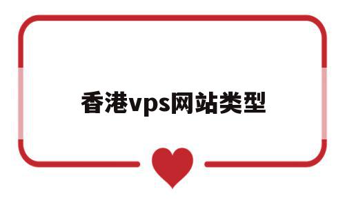 香港vps网站类型(香港vps网站类型是什么)