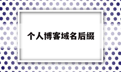 个人博客域名后缀(个人博客域名后缀怎么写),个人博客域名后缀(个人博客域名后缀怎么写),个人博客域名后缀,信息,免费,投资,第1张