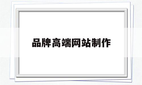 品牌高端网站制作(品牌高端网站制作公司),品牌高端网站制作(品牌高端网站制作公司),品牌高端网站制作,百度,文章,视频,第1张