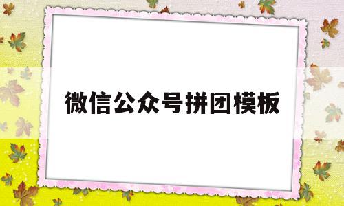 微信公众号拼团模板(公众号拼团功能自己能做吗),微信公众号拼团模板(公众号拼团功能自己能做吗),微信公众号拼团模板,信息,模板,文章,第1张