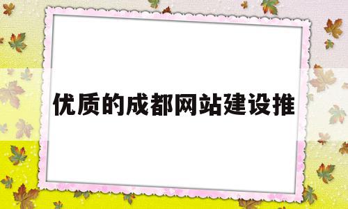 优质的成都网站建设推(成都网站建设找哪家公司好)