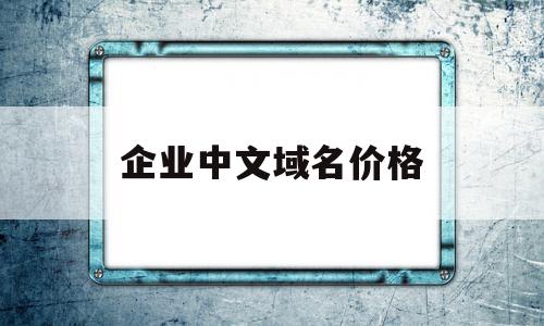 企业中文域名价格(企业中文域名价格查询),企业中文域名价格(企业中文域名价格查询),企业中文域名价格,浏览器,域名注册,投资,第1张