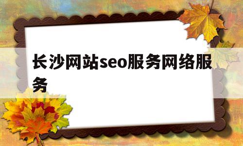 长沙网站seo服务网络服务(长沙seo网络公司),长沙网站seo服务网络服务(长沙seo网络公司),长沙网站seo服务网络服务,信息,百度,营销,第1张