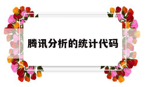 腾讯分析的统计代码(腾讯分析的统计代码怎么写),腾讯分析的统计代码(腾讯分析的统计代码怎么写),腾讯分析的统计代码,信息,百度,账号,第1张
