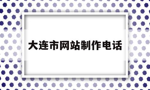 大连市网站制作电话(大连联系电话),大连市网站制作电话(大连联系电话),大连市网站制作电话,信息,营销,科技,第1张