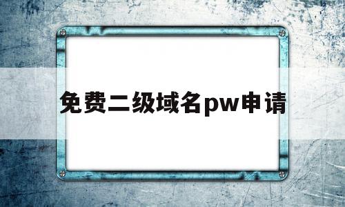 免费二级域名pw申请(永久免费二级域名注册网),免费二级域名pw申请(永久免费二级域名注册网),免费二级域名pw申请,信息,百度,免费,第1张