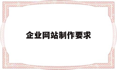 企业网站制作要求(企业网站建设要求),企业网站制作要求(企业网站建设要求),企业网站制作要求,信息,科技,网站建设,第1张