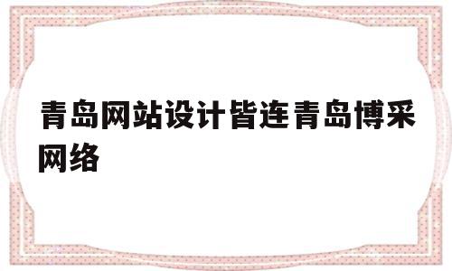青岛网站设计皆连青岛博采网络(青岛博采汇众网络科技有限公司怎么样),青岛网站设计皆连青岛博采网络(青岛博采汇众网络科技有限公司怎么样),青岛网站设计皆连青岛博采网络,百度,营销,科技,第1张