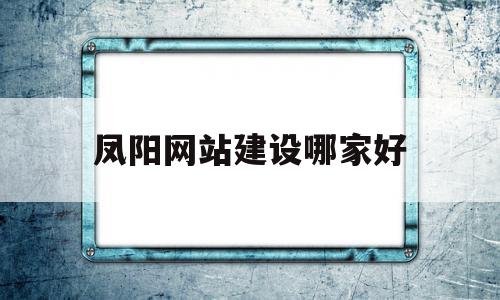 凤阳网站建设哪家好(凤阳门户网站)