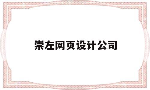 崇左网页设计公司(崇左网页设计公司有哪些)