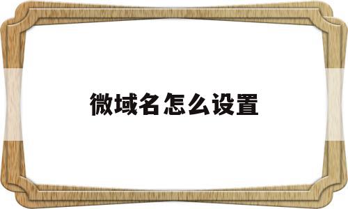 微域名怎么设置(weixin 域名),微域名怎么设置(weixin 域名),微域名怎么设置,信息,文章,微信,第1张