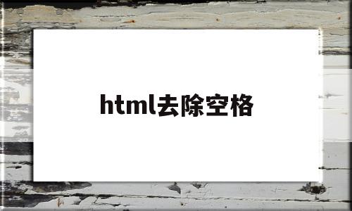html去除空格(html里面的空格怎么弄),html去除空格(html里面的空格怎么弄),html去除空格,模板,文章,html,第1张