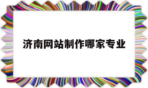 济南网站制作哪家专业(济南做网站比较好的公司),济南网站制作哪家专业(济南做网站比较好的公司),济南网站制作哪家专业,信息,模板,百度,第1张