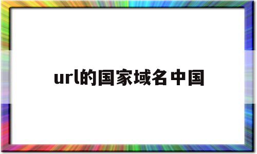 url的国家域名中国(常用国家域名)