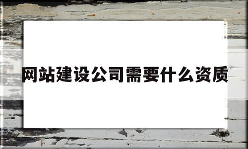 网站建设公司需要什么资质(网站建设公司需要什么资质证书),网站建设公司需要什么资质(网站建设公司需要什么资质证书),网站建设公司需要什么资质,信息,百度,营销,第1张