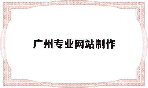 广州专业网站制作(广州网站制作平台),广州专业网站制作(广州网站制作平台),广州专业网站制作,信息,营销,网站建设,第1张