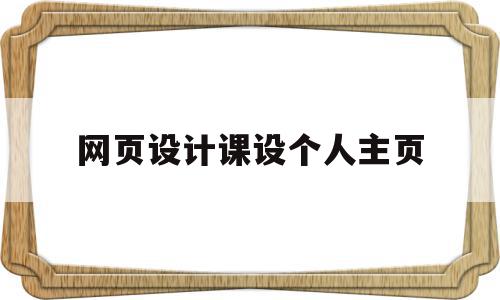 网页设计课设个人主页(网页设计与制作个人主页)