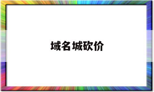 域名城砍价(域名买卖平台),域名城砍价(域名买卖平台),域名城砍价,信息,域名注册,投资,第1张