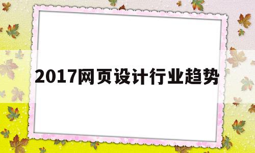 2017网页设计行业趋势(2017网页设计行业趋势分析报告)