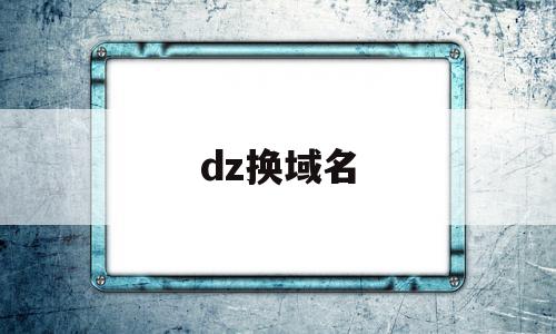 dz换域名(dz换域名插件授权)