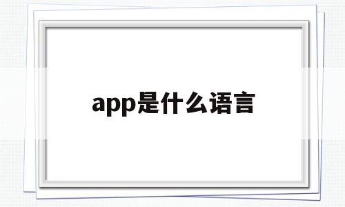 app是什么语言(app是什么意思中文翻译成为),app是什么语言(app是什么意思中文翻译成为),app是什么语言,浏览器,APP,app,第1张
