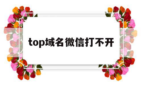 top域名微信打不开(微信域名访问 加载失败),top域名微信打不开(微信域名访问 加载失败),top域名微信打不开,微信,账号,浏览器,第1张