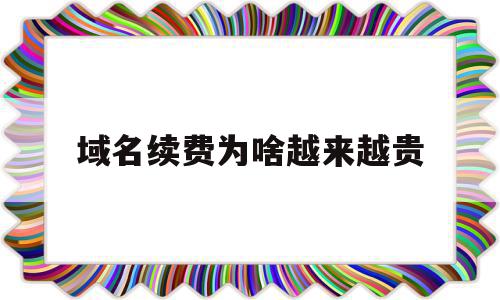 域名续费为啥越来越贵(域名续费为啥越来越贵了),域名续费为啥越来越贵(域名续费为啥越来越贵了),域名续费为啥越来越贵,信息,营销,域名注册,第1张