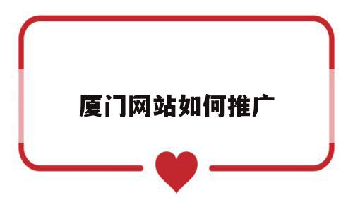 厦门网站如何推广(厦门网站建设方案推广),厦门网站如何推广(厦门网站建设方案推广),厦门网站如何推广,信息,百度,文章,第1张
