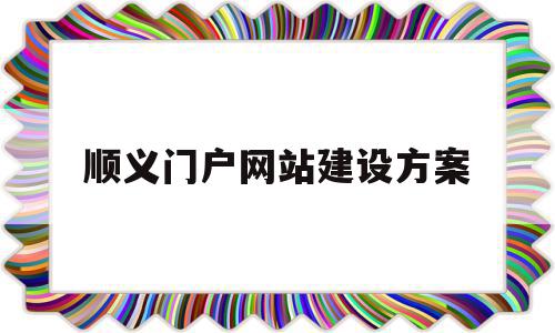 顺义门户网站建设方案(顺义门户网站建设方案公示)