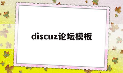 discuz论坛模板(discuz论坛模板怎么改)