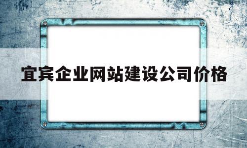 宜宾企业网站建设公司价格(宜宾网站制作公司),宜宾企业网站建设公司价格,免费,网站建设,企业网站,第1张 宜宾企业网站建设公司价格(宜宾网站制作公司),宜宾企业网站建设公司价格(宜宾网站制作公司),宜宾企业网站建设公司价格,免费,网站建设,企业网站,第1张