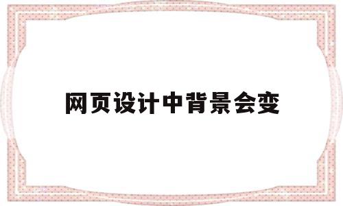 网页设计中背景会变(网页设计与制作背景颜色),网页设计中背景会变,第1张 网页设计中背景会变(网页设计与制作背景颜色),网页设计中背景会变(网页设计与制作背景颜色),网页设计中背景会变,第1张