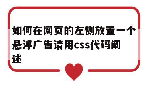 如何在网页的左侧放置一个悬浮广告请用css代码阐述(网站右侧悬浮代码html),如何在网页的左侧放置一个悬浮广告请用css代码阐述,文章,营销,html,第1张 如何在网页的左侧放置一个悬浮广告请用css代码阐述(网站右侧悬浮代码html),如何在网页的左侧放置一个悬浮广告请用css代码阐述(网站右侧悬浮代码html),如何在网页的左侧放置一个悬浮广告请用css代码阐述,文章,营销,html,第1张